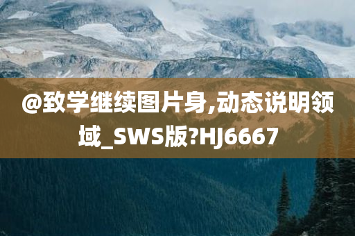 @致学继续图片身,动态说明领域_SWS版?HJ6667