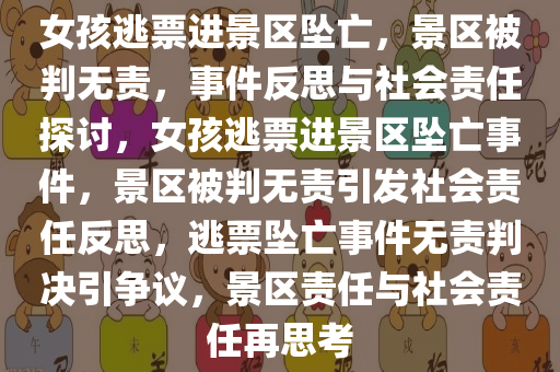 女孩逃票进景区坠亡，景区被判无责，事件反思与社会责任探讨，女孩逃票进景区坠亡事件，景区被判无责引发社会责任反思，逃票坠亡事件无责判决引争议，景区责任与社会责任再思考