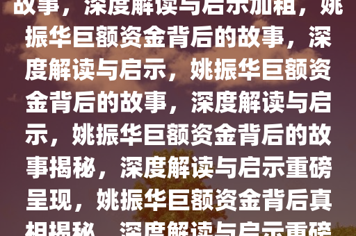 姚振华被执行巨额资金背后的故事，深度解读与启示加粗，姚振华巨额资金背后的故事，深度解读与启示，姚振华巨额资金背后的故事，深度解读与启示，姚振华巨额资金背后的故事揭秘，深度解读与启示重磅呈现，姚振华巨额资金背后真相揭秘，深度解读与启示重磅呈现