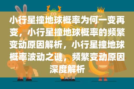 小行星撞地球概率为何一变再变，小行星撞地球概率的频繁变动原因解析，小行星撞地球概率波动之谜，频繁变动原因深度解析