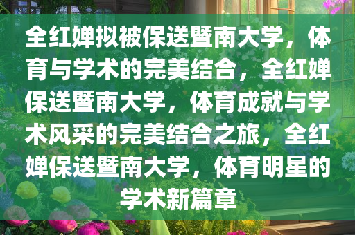 全红婵拟被保送暨南大学，体育与学术的完美结合，全红婵保送暨南大学，体育成就与学术风采的完美结合之旅，全红婵保送暨南大学，体育明星的学术新篇章