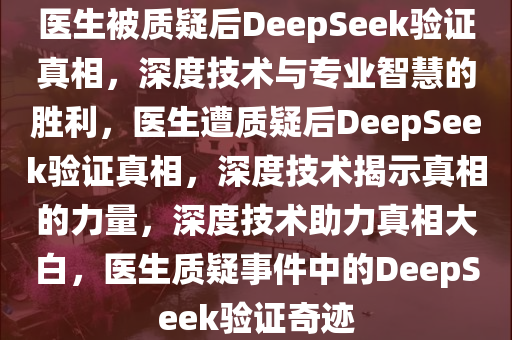 医生被质疑后DeepSeek验证真相，深度技术与专业智慧的胜利，医生遭质疑后DeepSeek验证真相，深度技术揭示真相的力量，深度技术助力真相大白，医生质疑事件中的DeepSeek验证奇迹