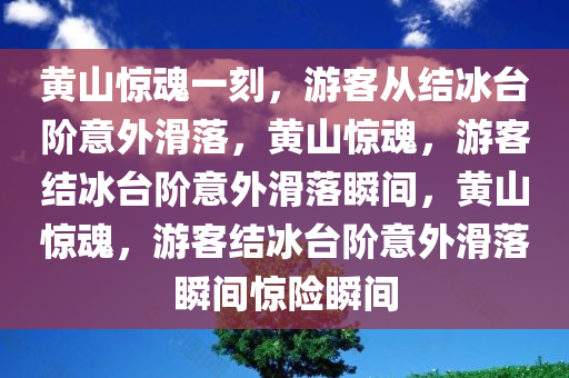 黄山惊魂一刻，游客从结冰台阶意外滑落，黄山惊魂，游客结冰台阶意外滑落瞬间，黄山惊魂，游客结冰台阶意外滑落瞬间惊险瞬间