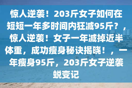 惊人逆袭！203斤女子如何在短短一年多时间内狂减95斤？，惊人逆袭！女子一年减掉近半体重，成功瘦身秘诀揭晓！，一年瘦身95斤，203斤女子逆袭蜕变记