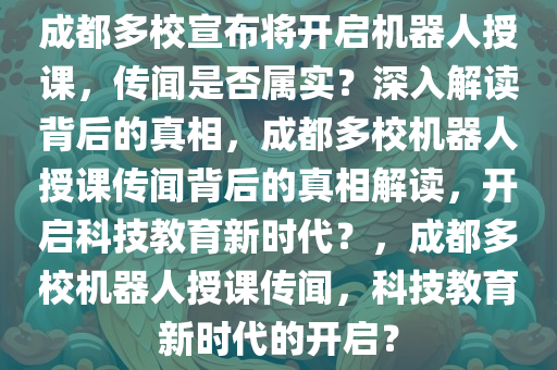 成都多校宣布将开启机器人授课，传闻是否属实？深入解读背后的真相，成都多校机器人授课传闻背后的真相解读，开启科技教育新时代？，成都多校机器人授课传闻，科技教育新时代的开启？