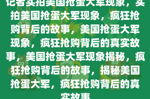 记者实拍美国抢蛋大军现象，实拍美国抢蛋大军现象，疯狂抢购背后的故事，美国抢蛋大军现象，疯狂抢购背后的真实故事，美国抢蛋大军现象揭秘，疯狂抢购背后的故事，揭秘美国抢蛋大军，疯狂抢购背后的真实故事