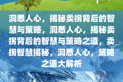 洞悉人心，揭秘卖拐背后的智慧与策略，洞悉人心，揭秘卖拐背后的智慧与策略之道，卖拐智慧揭秘，洞悉人心，策略之道大解析