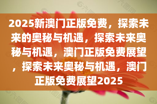 2025新澳门正版免费，探索未来的奥秘与机遇，探索未来奥秘与机遇，澳门正版免费展望，探索未来奥秘与机遇，澳门正版免费展望2025