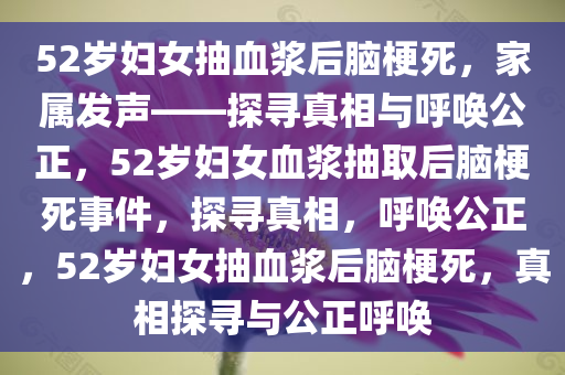 52岁妇女抽血浆后脑梗死，家属发声——探寻真相与呼唤公正，52岁妇女血浆抽取后脑梗死事件，探寻真相，呼唤公正，52岁妇女抽血浆后脑梗死，真相探寻与公正呼唤