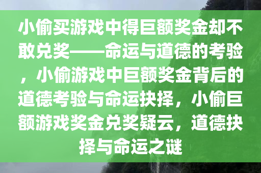 小偷买游戏中得巨额奖金却不敢兑奖——命运与道德的考验，小偷游戏中巨额奖金背后的道德考验与命运抉择，小偷巨额游戏奖金兑奖疑云，道德抉择与命运之谜