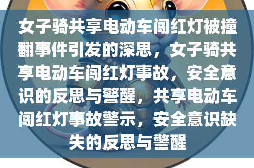 女子骑共享电动车闯红灯被撞翻事件引发的深思，女子骑共享电动车闯红灯事故，安全意识的反思与警醒，共享电动车闯红灯事故警示，安全意识缺失的反思与警醒