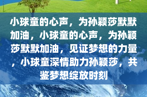 小球童的心声，为孙颖莎默默加油，小球童的心声，为孙颖莎默默加油，见证梦想的力量，小球童深情助力孙颖莎，共鉴梦想绽放时刻