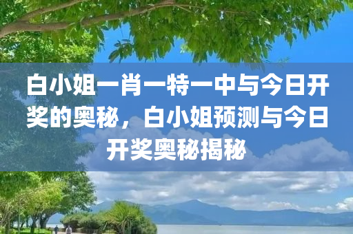 白小姐一肖一特一中与今日开奖的奥秘，白小姐预测与今日开奖奥秘揭秘