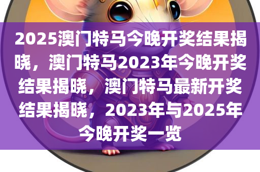 2025澳门特马今晚开奖结果揭晓，澳门特马2023年今晚开奖结果揭晓，澳门特马最新开奖结果揭晓，2023年与2025年今晚开奖一览