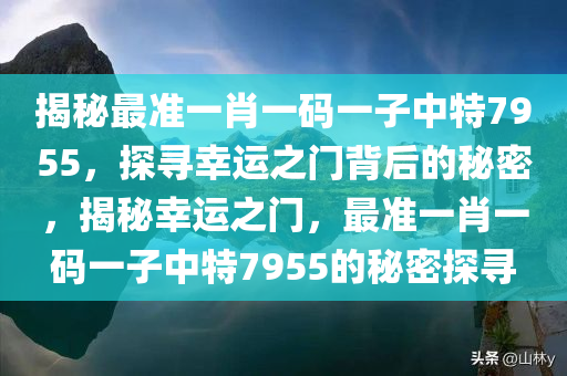 揭秘最准一肖一码一子中特7955，探寻幸运之门背后的秘密，揭秘幸运之门，最准一肖一码一子中特7955的秘密探寻