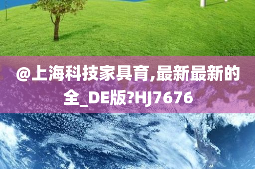 @上海科技家具育,最新最新的全_DE版?HJ7676