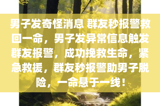 男子发奇怪消息 群友秒报警救回一命，男子发异常信息触发群友报警，成功挽救生命，紧急救援，群友秒报警助男子脱险，一命悬于一线！