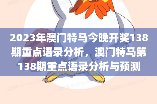 2023年澳门特马今晚开奖138期重点语录分析，澳门特马第138期重点语录分析与预测