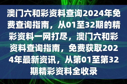 澳门六和彩资料查询2024年免费查询指南，从01至32期的精彩资料一网打尽，澳门六和彩资料查询指南，免费获取2024年最新资讯，从第01至第32期精彩资料全收录