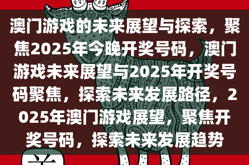 澳门游戏的未来展望与探索，聚焦2025年今晚开奖号码，澳门游戏未来展望与2025年开奖号码聚焦，探索未来发展路径，2025年澳门游戏展望，聚焦开奖号码，探索未来发展趋势