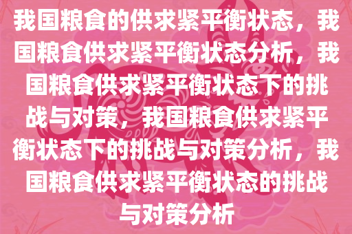 我国粮食的供求紧平衡状态，我国粮食供求紧平衡状态分析，我国粮食供求紧平衡状态下的挑战与对策，我国粮食供求紧平衡状态下的挑战与对策分析，我国粮食供求紧平衡状态的挑战与对策分析