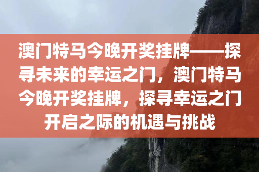 澳门特马今晚开奖挂牌——探寻未来的幸运之门，澳门特马今晚开奖挂牌，探寻幸运之门开启之际的机遇与挑战