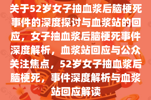 关于52岁女子抽血浆后脑梗死事件的深度探讨与血浆站的回应，女子抽血浆后脑梗死事件深度解析，血浆站回应与公众关注焦点，52岁女子抽血浆后脑梗死，事件深度解析与血浆站回应解读