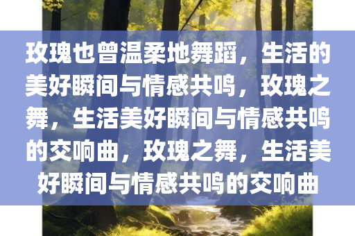 玫瑰也曾温柔地舞蹈，生活的美好瞬间与情感共鸣，玫瑰之舞，生活美好瞬间与情感共鸣的交响曲，玫瑰之舞，生活美好瞬间与情感共鸣的交响曲