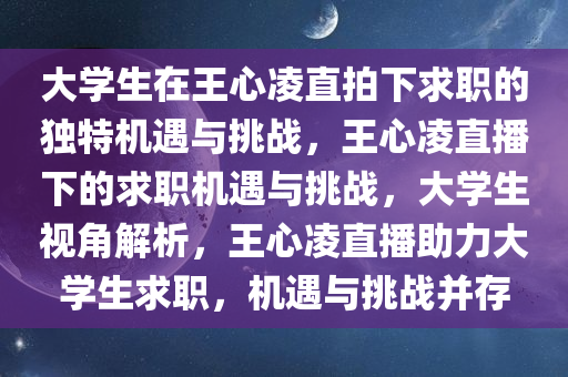 大学生在王心凌直拍下求职的独特机遇与挑战，王心凌直播下的求职机遇与挑战，大学生视角解析，王心凌直播助力大学生求职，机遇与挑战并存