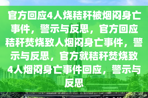 官方回应4人烧秸秆被烟闷身亡事件，警示与反思，官方回应秸秆焚烧致人烟闷身亡事件，警示与反思，官方就秸秆焚烧致4人烟闷身亡事件回应，警示与反思