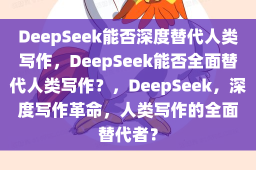 DeepSeek能否深度替代人类写作，DeepSeek能否全面替代人类写作？，DeepSeek，深度写作革命，人类写作的全面替代者？