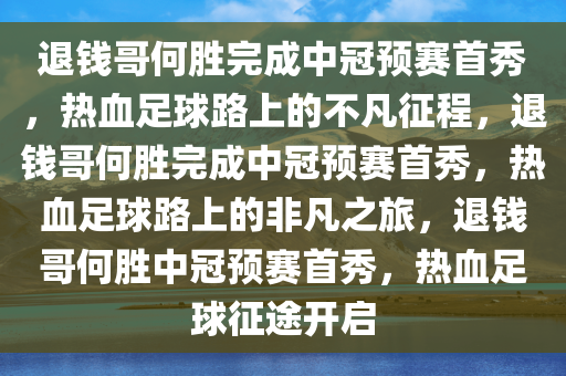 退钱哥何胜完成中冠预赛首秀，热血足球路上的不凡征程，退钱哥何胜完成中冠预赛首秀，热血足球路上的非凡之旅，退钱哥何胜中冠预赛首秀，热血足球征途开启