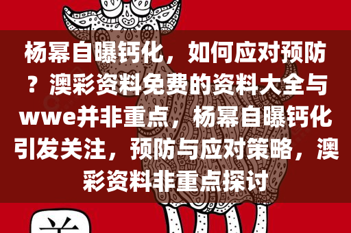 杨幂自曝钙化，如何应对预防？澳彩资料免费的资料大全与wwe并非重点，杨幂自曝钙化引发关注，预防与应对策略，澳彩资料非重点探讨