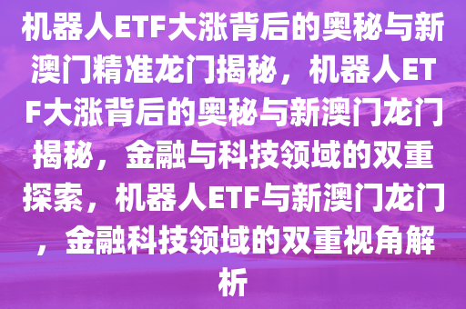 机器人ETF大涨背后的奥秘与新澳门精准龙门揭秘，机器人ETF大涨背后的奥秘与新澳门龙门揭秘，金融与科技领域的双重探索，机器人ETF与新澳门龙门，金融科技领域的双重视角解析