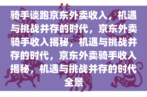 骑手谈跑京东外卖收入，机遇与挑战并存的时代，京东外卖骑手收入揭秘，机遇与挑战并存的时代，京东外卖骑手收入揭秘，机遇与挑战并存的时代全景