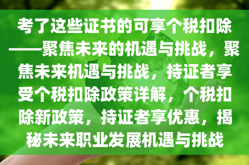 考了这些证书的可享个税扣除——聚焦未来的机遇与挑战，聚焦未来机遇与挑战，持证者享受个税扣除政策详解，个税扣除新政策，持证者享优惠，揭秘未来职业发展机遇与挑战