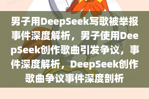 男子用DeepSeek写歌被举报事件深度解析，男子使用DeepSeek创作歌曲引发争议，事件深度解析，DeepSeek创作歌曲争议事件深度剖析