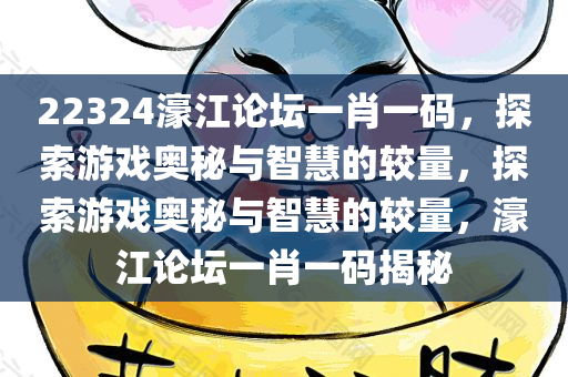 22324濠江论坛一肖一码，探索游戏奥秘与智慧的较量，探索游戏奥秘与智慧的较量，濠江论坛一肖一码揭秘