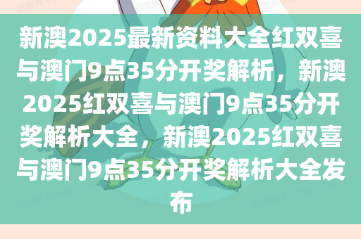 新澳2025最新资料大全红双喜与澳门9点35分开奖解析，新澳2025红双喜与澳门9点35分开奖解析大全，新澳2025红双喜与澳门9点35分开奖解析大全发布