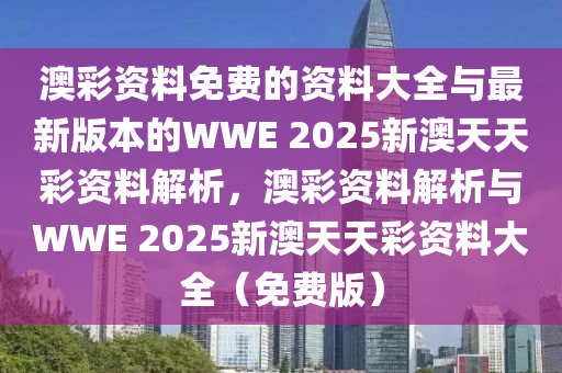 澳彩资料免费的资料大全与最新版本的WWE 2025新澳天天彩资料解析，澳彩资料解析与WWE 2025新澳天天彩资料大全（免费版）