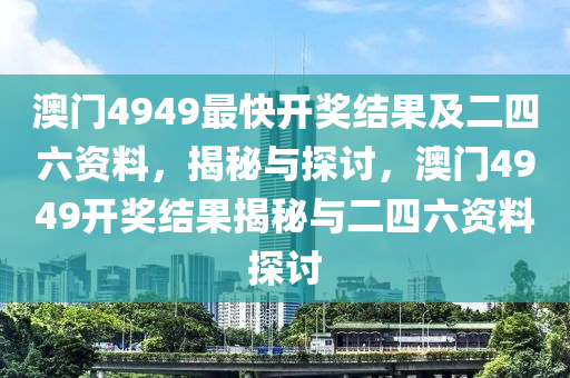 澳门4949最快开奖结果及二四六资料，揭秘与探讨，澳门4949开奖结果揭秘与二四六资料探讨