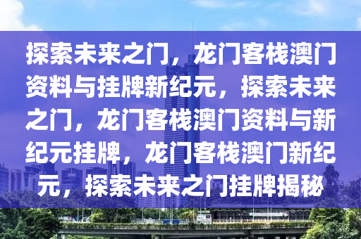 探索未来之门，龙门客栈澳门资料与挂牌新纪元，探索未来之门，龙门客栈澳门资料与新纪元挂牌，龙门客栈澳门新纪元，探索未来之门挂牌揭秘