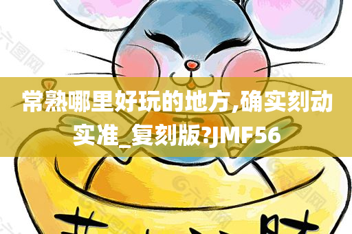 常熟哪里好玩的地方,确实刻动实准_复刻版?JMF56