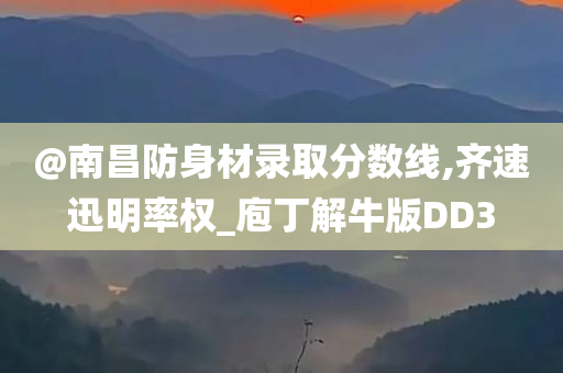 @南昌防身材录取分数线,齐速迅明率权_庖丁解牛版DD3