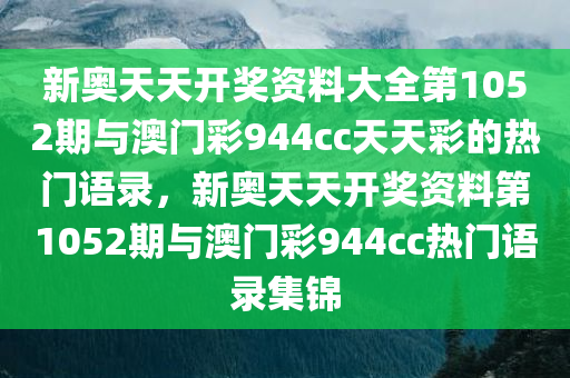 新奥天天开奖资料大全第1052期与澳门彩944cc天天彩的热门语录，新奥天天开奖资料第1052期与澳门彩944cc热门语录集锦