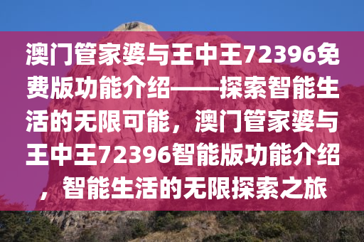 澳门管家婆与王中王72396免费版功能介绍——探索智能生活的无限可能，澳门管家婆与王中王72396智能版功能介绍，智能生活的无限探索之旅