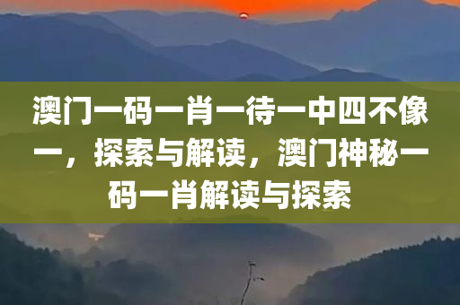 澳门一码一肖一待一中四不像一，探索与解读，澳门神秘一码一肖解读与探索