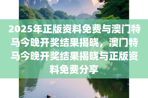 2025年正版资料免费与澳门特马今晚开奖结果揭晓，澳门特马今晚开奖结果揭晓与正版资料免费分享