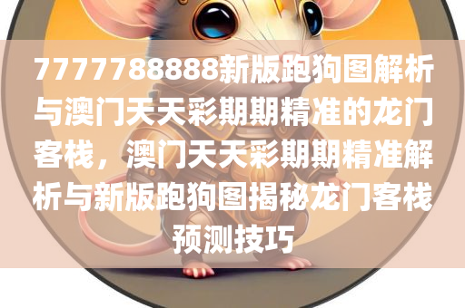 7777788888新版跑狗图解析与澳门天天彩期期精准的龙门客栈，澳门天天彩期期精准解析与新版跑狗图揭秘龙门客栈预测技巧