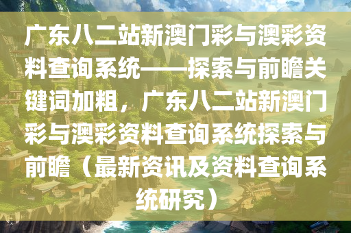 广东八二站新澳门彩与澳彩资料查询系统——探索与前瞻关键词加粗，广东八二站新澳门彩与澳彩资料查询系统探索与前瞻（最新资讯及资料查询系统研究）